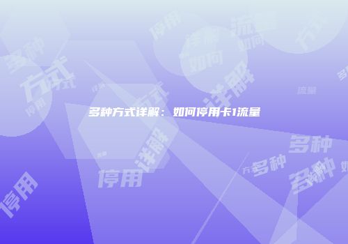 多种方式详解：如何停用卡1流量