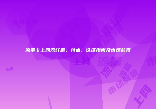 流量卡上网器详解：特点、选择指南及市场前景