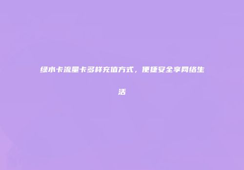 绿水卡流量卡多样充值方式，便捷安全享网络生活