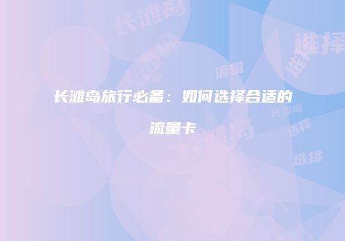 长滩岛旅行必备：如何选择合适的流量卡