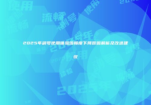 2025年副号使用体验流畅度下降原因解析及改进建议