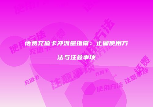 话费充值卡冲流量指南：正确使用方法与注意事项