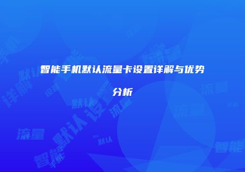 智能手机默认流量卡设置详解与优势分析