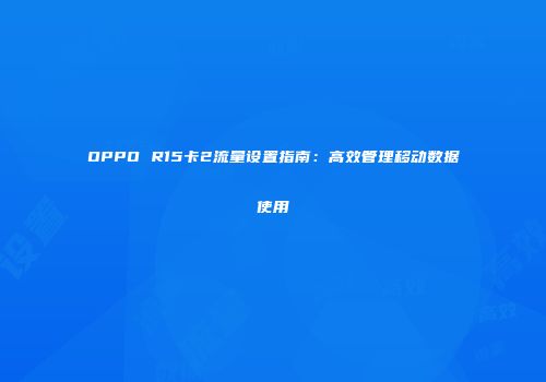 OPPO R15卡2流量设置指南：高效管理移动数据使用