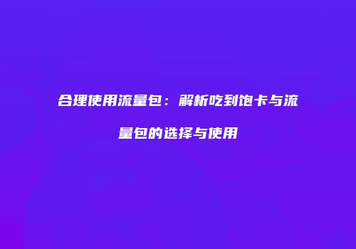 合理使用流量包：解析吃到饱卡与流量包的选择与使用