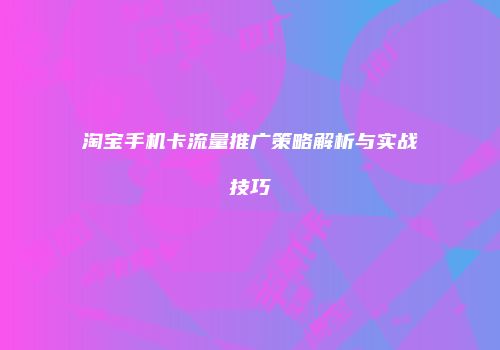 淘宝手机卡流量推广策略解析与实战技巧