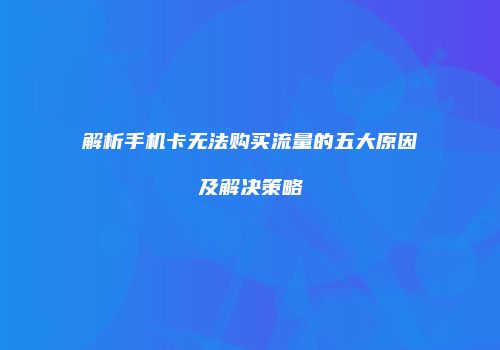 解析手机卡无法购买流量的五大原因及解决策略
