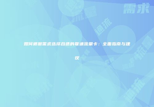 如何根据需求选择合适的联通流量卡：全面指南与建议