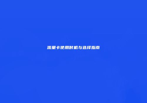 流量卡使用时机与选择指南