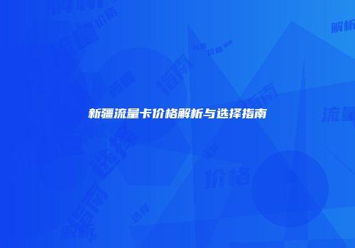 新疆流量卡价格解析与选择指南