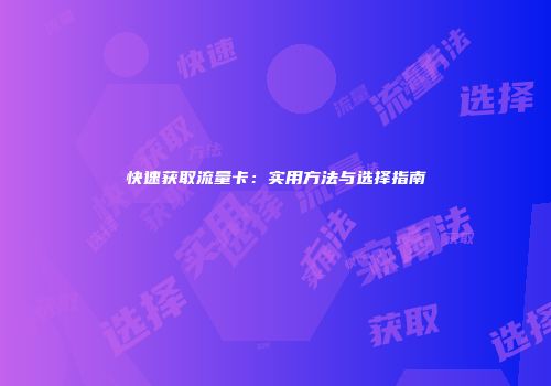 快速获取流量卡：实用方法与选择指南
