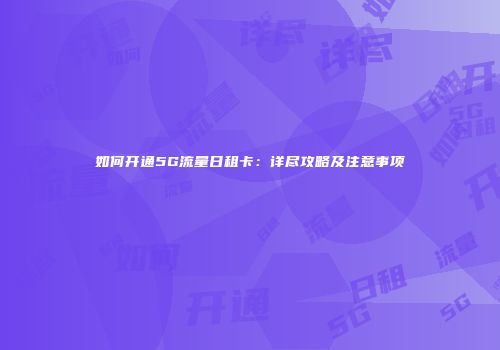 如何开通5G流量日租卡：详尽攻略及注意事项