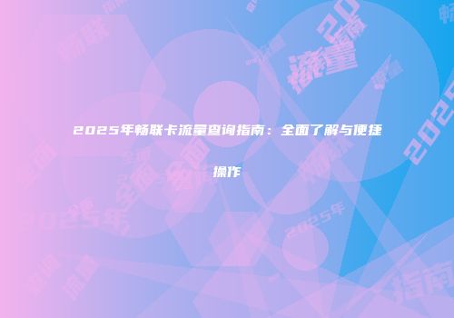 2025年畅联卡流量查询指南：全面了解与便捷操作