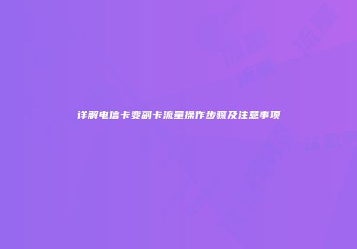 详解电信卡变副卡流量操作步骤及注意事项