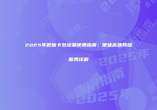2025年微信卡包流量使用指南：便捷高速网络服务详解