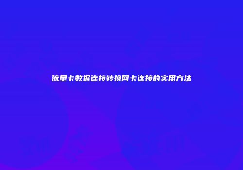 流量卡数据连接转换网卡连接的实用方法