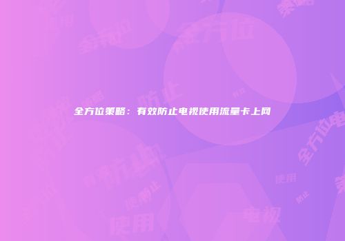 全方位策略：有效防止电视使用流量卡上网