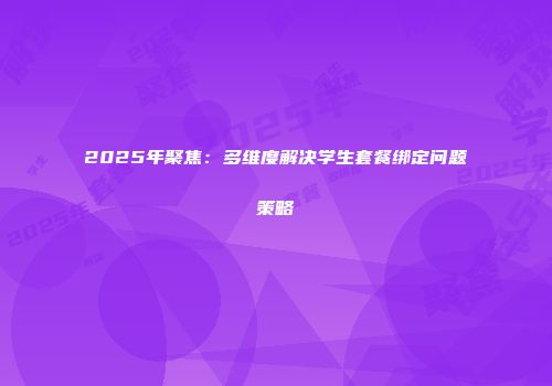 2025年聚焦：多维度解决学生套餐绑定问题策略