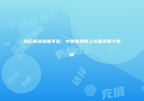 轻松解决流量不足：中国联通网上充值流量卡教程
