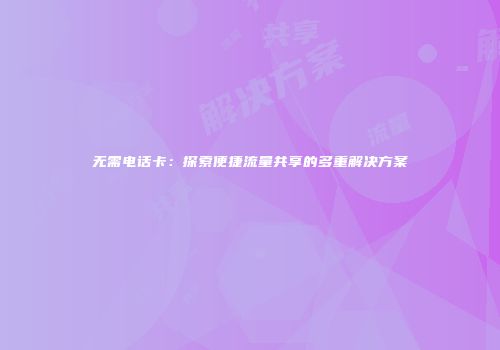 无需电话卡：探索便捷流量共享的多重解决方案