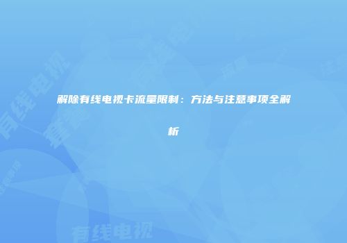 解除有线电视卡流量限制：方法与注意事项全解析