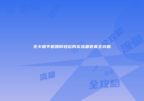 无卡槽手机如何轻松购买流量套餐全攻略