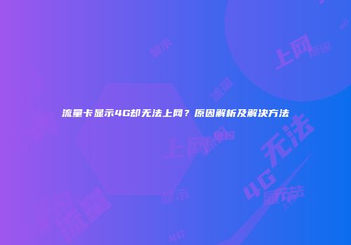 流量卡显示4G却无法上网？原因解析及解决方法
