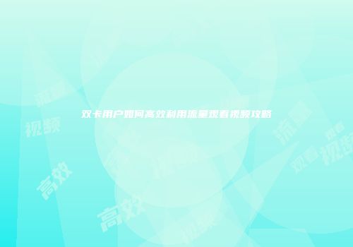 双卡用户如何高效利用流量观看视频攻略