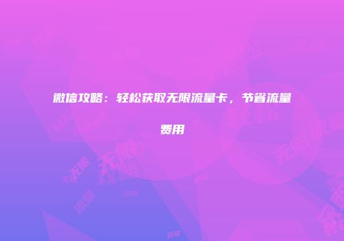 微信攻略：轻松获取无限流量卡，节省流量费用