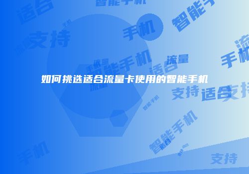 如何挑选适合流量卡使用的智能手机