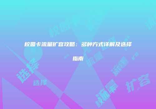 校园卡流量扩容攻略：多种方式详解及选择指南
