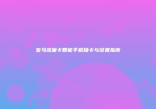 宝马流量卡智能手机插卡与设置指南