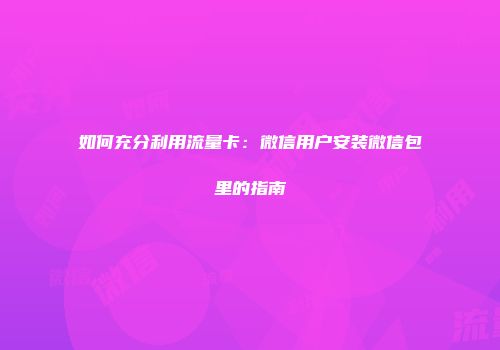 如何充分利用流量卡：微信用户安装微信包里的指南
