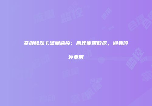 掌握移动卡流量监控：合理使用数据，避免额外费用