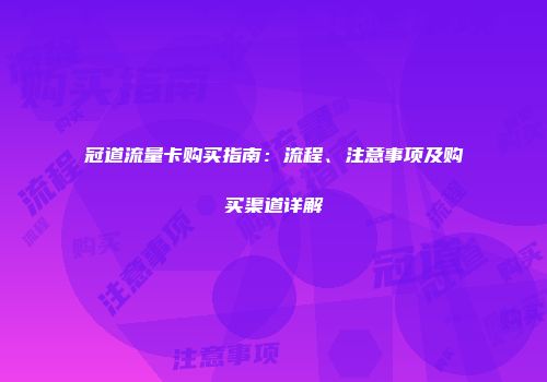 冠道流量卡购买指南：流程、注意事项及购买渠道详解