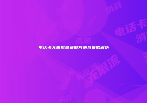电话卡无限流量获取方法与策略解析