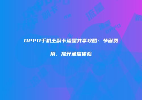 OPPO手机主副卡流量共享攻略：节省费用，提升通信体验