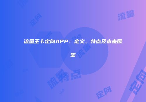流量王卡定向APP：定义、特点及未来展望