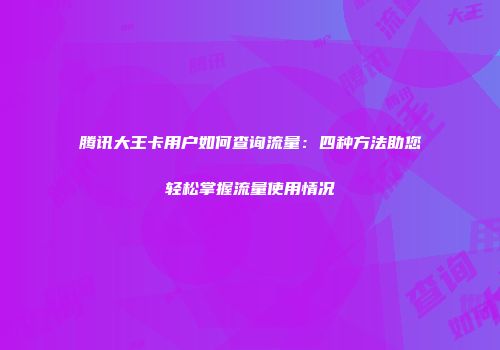 腾讯大王卡用户如何查询流量：四种方法助您轻松掌握流量使用情况