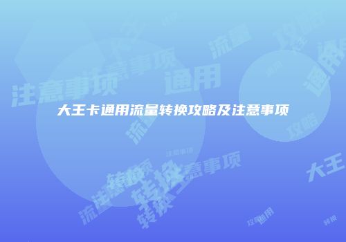 大王卡通用流量转换攻略及注意事项