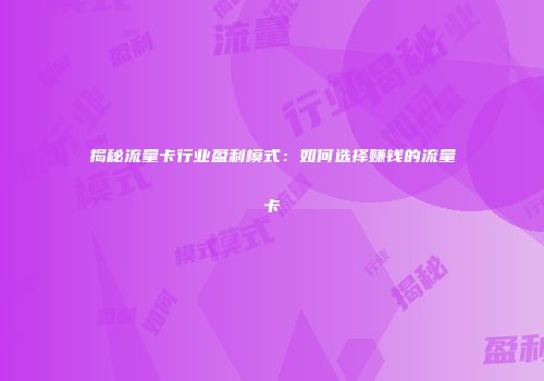 揭秘流量卡行业盈利模式：如何选择赚钱的流量卡