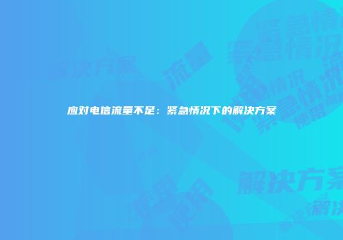 应对电信流量不足：紧急情况下的解决方案