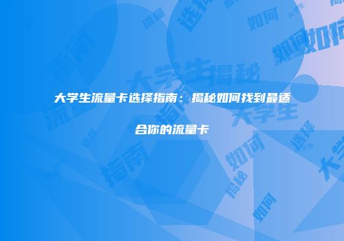 大学生流量卡选择指南：揭秘如何找到最适合你的流量卡