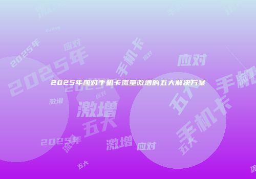 2025年应对手机卡流量激增的五大解决方案