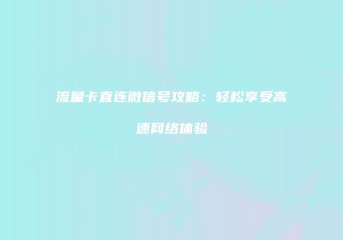 流量卡直连微信号攻略：轻松享受高速网络体验
