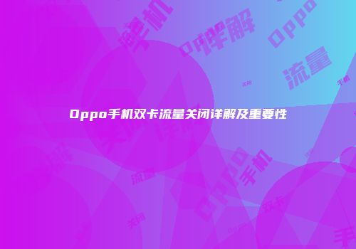 Oppo手机双卡流量关闭详解及重要性