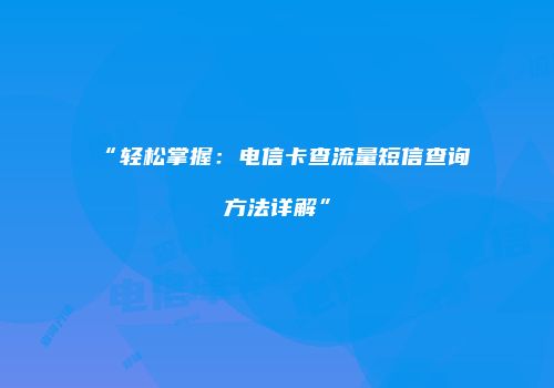 “轻松掌握：电信卡查流量短信查询方法详解”