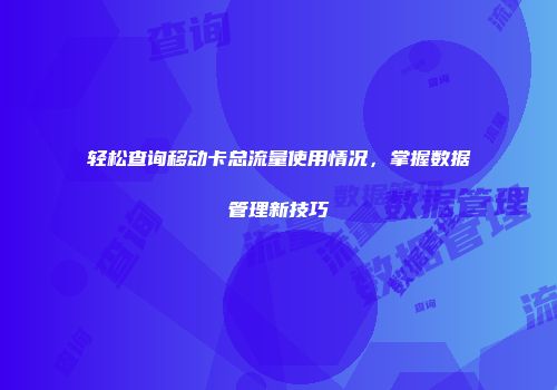 轻松查询移动卡总流量使用情况，掌握数据管理新技巧