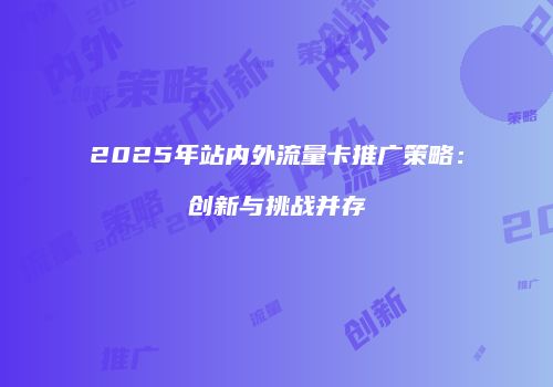2025年站内外流量卡推广策略：创新与挑战并存