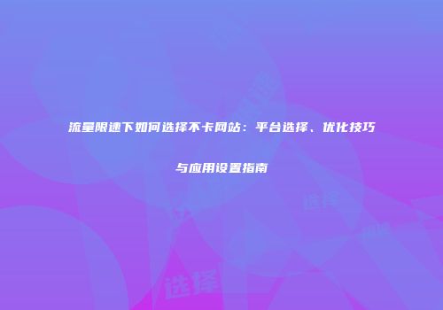流量限速下如何选择不卡网站：平台选择、优化技巧与应用设置指南